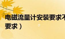 电磁流量计安装要求不包括（电磁流量计安装要求）