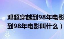 邓超穿越到98年电影叫什么名字（邓超穿越到98年电影叫什么）