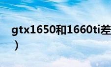 gtx1650和1660ti差别（gtx1650和1660ti）