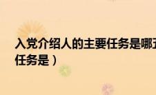 入党介绍人的主要任务是哪五个方面?（入党介绍人的主要任务是）