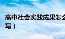 高中社会实践成果怎么写（社会实践成果怎么写）