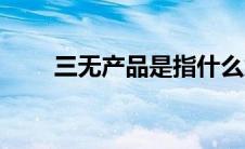 三无产品是指什么意思（三无产品）