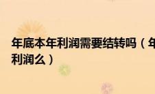 年底本年利润需要结转吗（年底本年利润都要结转到未分配利润么）