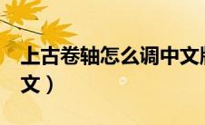 上古卷轴怎么调中文版（上古卷轴5怎么调中文）