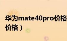 华为mate40pro价格波动（华为mate40pro价格）