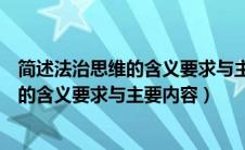 简述法治思维的含义要求与主要内容的关系（简述法治思维的含义要求与主要内容）