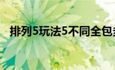 排列5玩法5不同全包多少钱（排列5玩法）