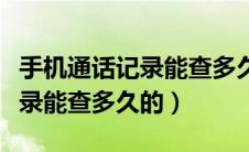 手机通话记录能查多久的苹果的（手机通话记录能查多久的）