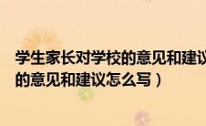 学生家长对学校的意见和建议怎么写初中（学生家长对学校的意见和建议怎么写）