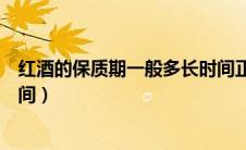 红酒的保质期一般多长时间正常（红酒的保质期一般多长时间）