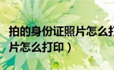 拍的身份证照片怎么打印不了（拍的身份证照片怎么打印）