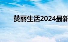 赞丽生活2024最新消息（赞丽生活）