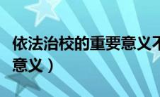 依法治校的重要意义不包括（依法治校的重要意义）