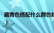 藏青色搭配什么颜色好看（藏青色是什么颜色）