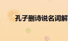 孔子删诗说名词解释（孔子删诗说）