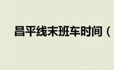 昌平线末班车时间（昌平线首末车时间）