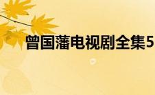 曾国藩电视剧全集56（曾国藩电视剧）