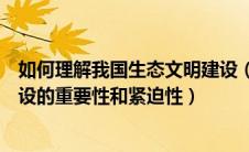 如何理解我国生态文明建设（如何认识社会主义生态文明建设的重要性和紧迫性）