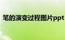 笔的演变过程图片ppt（笔的演变过程图片）