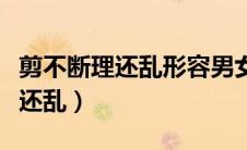 剪不断理还乱形容男女之间的感情（剪不断理还乱）