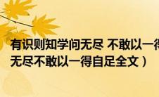 有识则知学问无尽 不敢以一得自足全文意思（有识则知学问无尽不敢以一得自足全文）