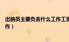 出纳员主要负责什么工作工资多少（出纳员主要负责什么工作）