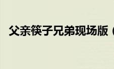 父亲筷子兄弟现场版（父亲筷子兄弟下载）