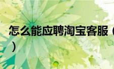 怎么能应聘淘宝客服（怎么应聘淘宝客服兼职）