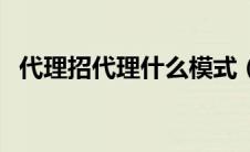 代理招代理什么模式（什么项目招代理商）