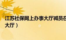 江苏社保网上办事大厅减员在哪查结果（江苏社保网上办事大厅）