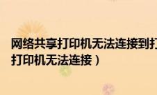 网络共享打印机无法连接到打印机0x0000011b（网络共享打印机无法连接）