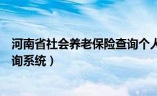 河南省社会养老保险查询个人账户（河南省社会养老保险查询系统）