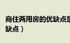 商住两用房的优缺点是什么（商住两用房的优缺点）