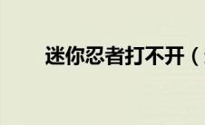 迷你忍者打不开（迷你忍者没声音）