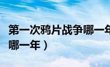 第一次鸦片战争哪一年爆发（第一次鸦片战争哪一年）