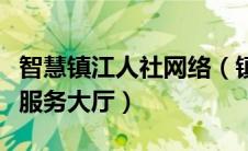 智慧镇江人社网络（镇江市智慧人社网上办事服务大厅）