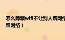 怎么隐藏wifi不让别人蹭网络手机（怎么隐藏wifi不让别人蹭网络）