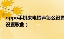 oppo手机来电铃声怎么设置歌曲（苹果手机来电铃声怎么设置歌曲）