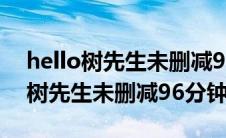 hello树先生未删减96分钟迅雷网盘（hello树先生未删减96分钟）