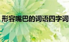 形容嘴巴的词语四字词语（形容嘴巴的词语）