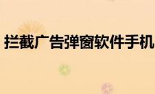 拦截广告弹窗软件手机（拦截广告弹窗软件）
