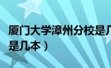 厦门大学漳州分校是几本（厦门大学漳州校区是几本）