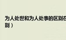 为人处世和为人处事的区别在于（为人处世和为人处事的区别）