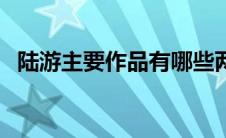 陆游主要作品有哪些两个（陆游主要作品）