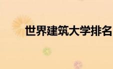 世界建筑大学排名（建筑大学排名）