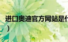 进口奥迪官方网站是什么（进口奥迪官方网站）