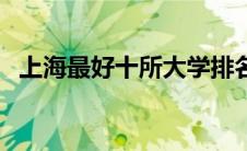 上海最好十所大学排名（上海的一本大学）