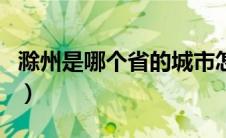 滁州是哪个省的城市怎么读（滁州是哪个省的）