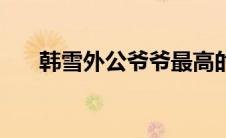 韩雪外公爷爷最高的军衔（韩雪外公）