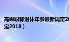 高级职称退休年龄最新规定2022（高级职称退休年龄最新规定2018）